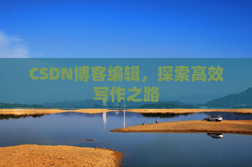 CSDN博客编辑，探索高效写作之路